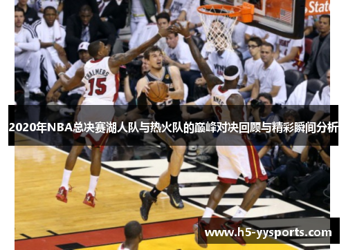 2020年NBA总决赛湖人队与热火队的巅峰对决回顾与精彩瞬间分析