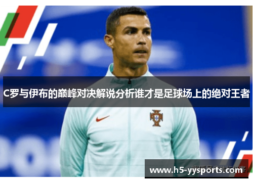 C罗与伊布的巅峰对决解说分析谁才是足球场上的绝对王者
