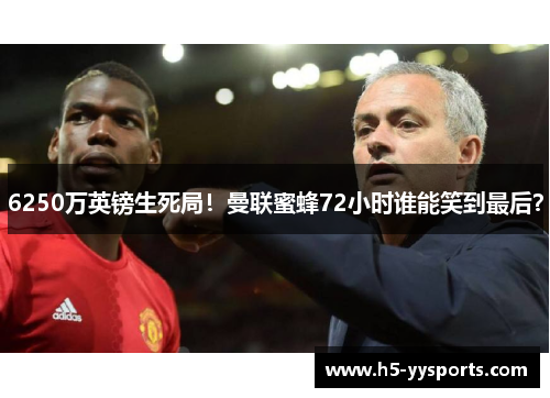6250万英镑生死局！曼联蜜蜂72小时谁能笑到最后？